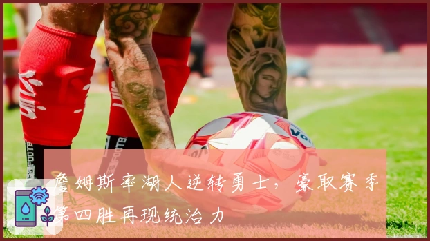 詹姆斯率湖人逆转勇士，豪取赛季第四胜再现统治力