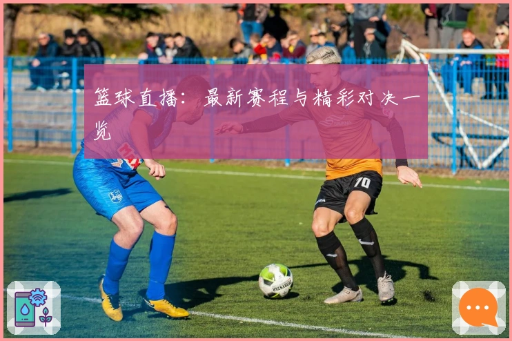 篮球直播：最新赛程与精彩对决一览