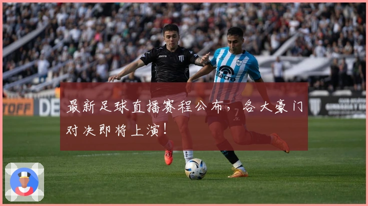 最新足球直播赛程公布，各大豪门对决即将上演！