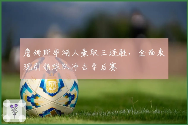 詹姆斯率湖人豪取三连胜，全面表现引领球队冲击季后赛