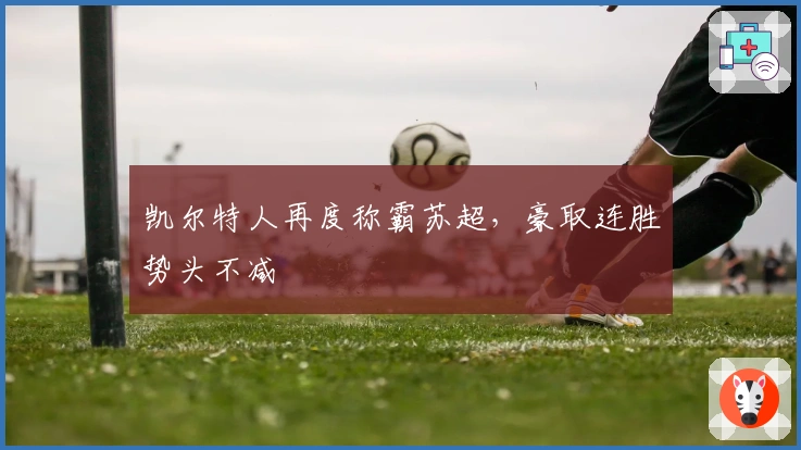 凯尔特人再度称霸苏超,豪取连胜势头不减