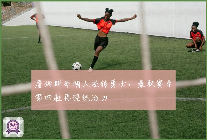 詹姆斯率湖人逆转勇士，豪取赛季第四胜再现统治力