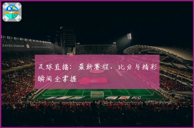 足球直播：最新赛程、比分与精彩瞬间全掌握
