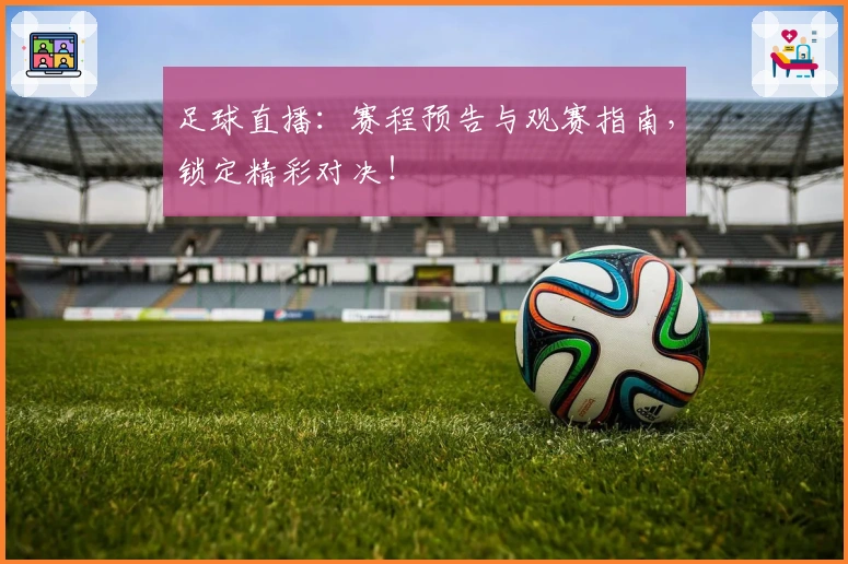 足球直播：赛程预告与观赛指南，锁定精彩对决！