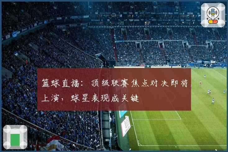 篮球直播：顶级联赛焦点对决即将上演，球星表现成关键