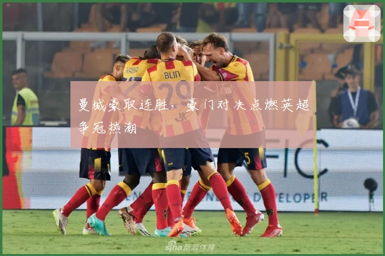 曼城豪取连胜，豪门对决点燃英超争冠热潮