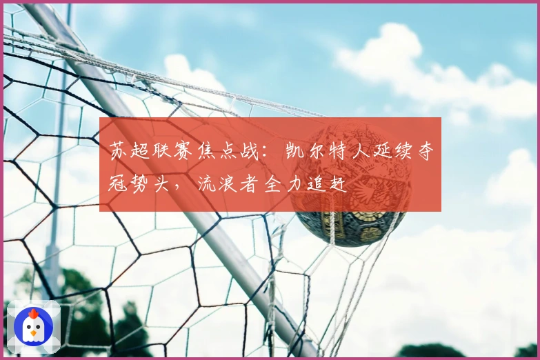 苏超联赛焦点战：凯尔特人延续夺冠势头，流浪者全力追赶