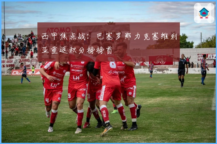 西甲焦点战：巴塞罗那力克塞维利亚重返积分榜榜首