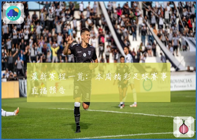 最新赛程一览：本周精彩足球赛事直播预告