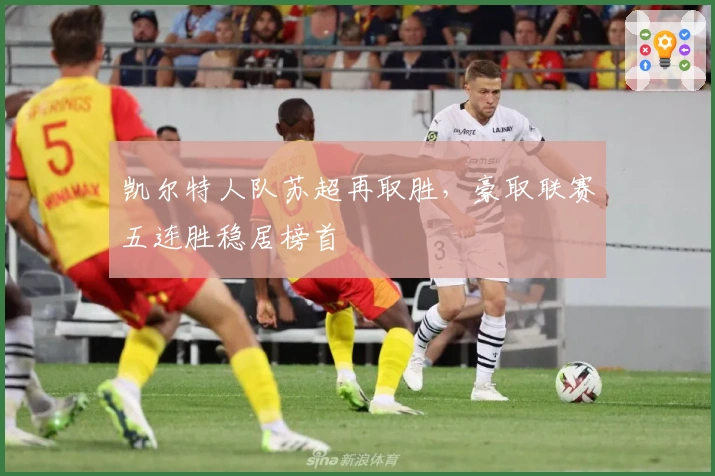 凯尔特人队苏超再取胜,豪取联赛五连胜稳居榜首