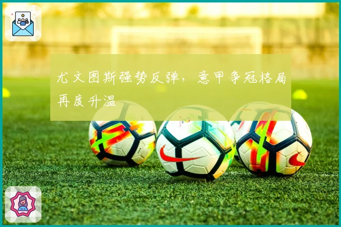 尤文图斯强势反弹，意甲争冠格局再度升温