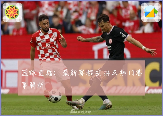 篮球直播：最新赛程安排及热门赛事解析