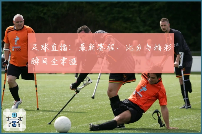 足球直播：最新赛程、比分与精彩瞬间全掌握