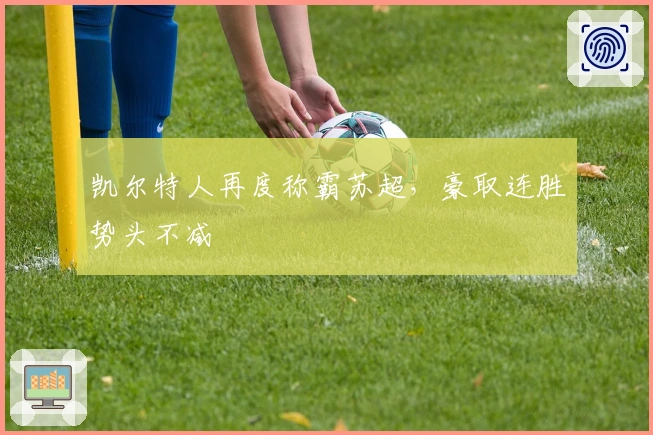 凯尔特人再度称霸苏超，豪取连胜势头不减