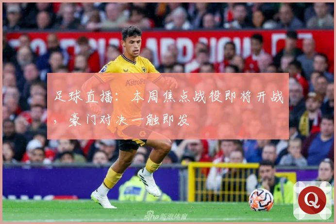 足球直播：本周焦点战役即将开战，豪门对决一触即发