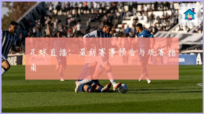 足球直播:最新赛事预告与观赛指南